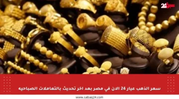سعر الذهب عيار 24 الآن في مصر بعد آخر تحديث بالتعاملات الصباحية